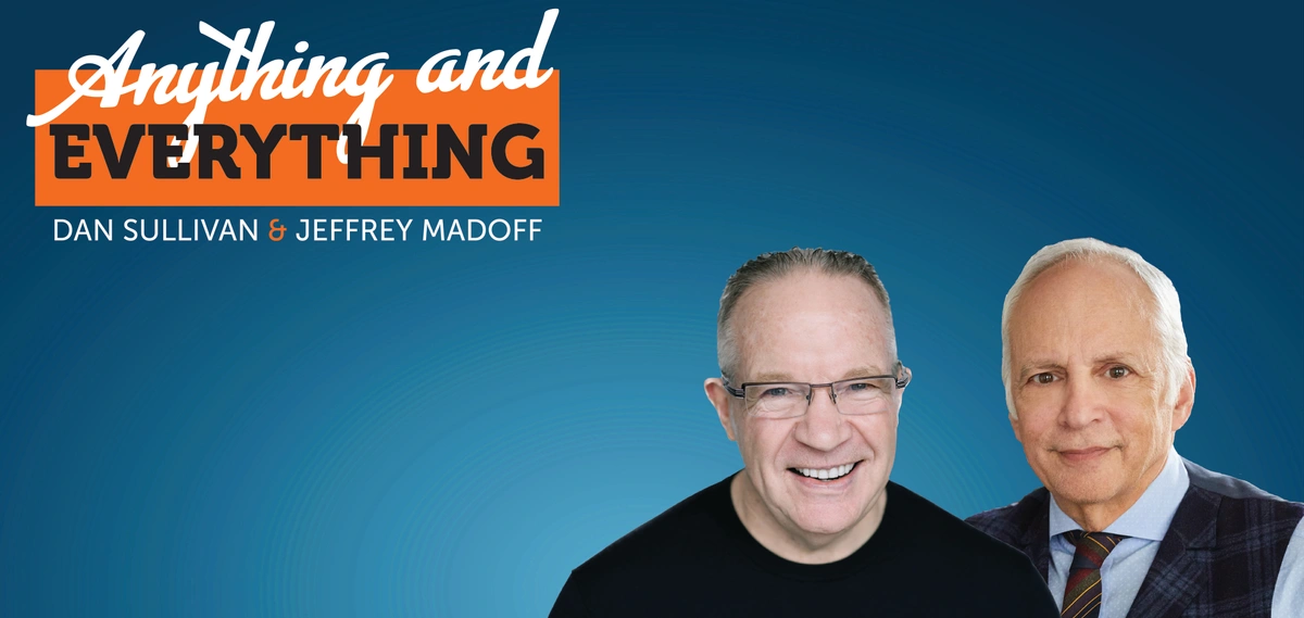 Promotional banner of Dan Sullivan and Jeffrey Madoff's Anything and Everything podcast.